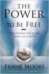 The Power to Be Free: Discovering Life in the Spirit of Christ by Frank M. Moore